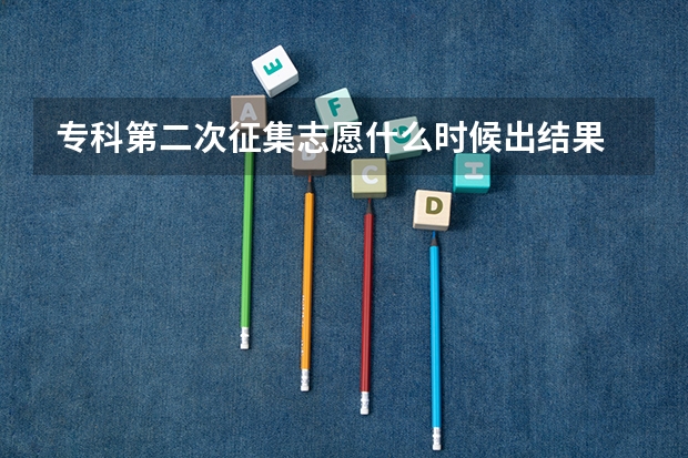 专科第二次征集志愿什么时候出结果