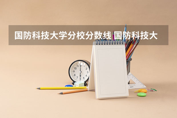 国防科技大学分校分数线 国防科技大学分数线