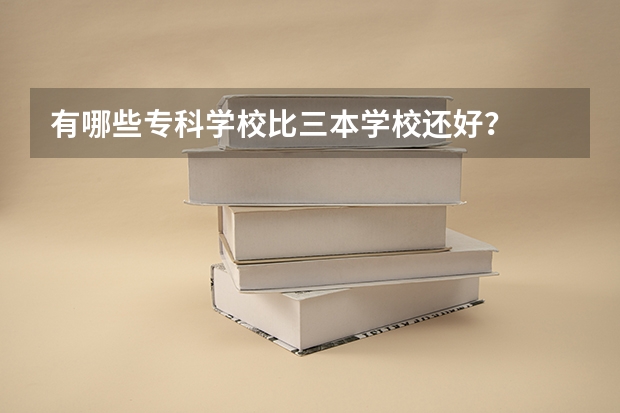 有哪些专科学校比三本学校还好？