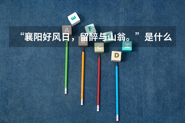 “襄阳好风日，留醉与山翁。”是什么意思_出处及原文翻译