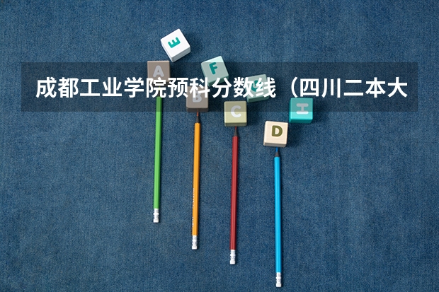 成都工业学院预科分数线（四川二本大学排名及分数线）