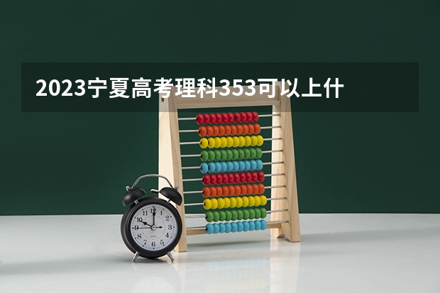 2023宁夏高考理科353可以上什么大学
