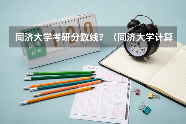 同济大学考研分数线？（同济大学计算机专业录取分数线）