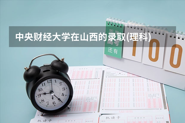 中央财经大学在山西的录取(理科) 中央财经大学录取分数线及专业分数要求