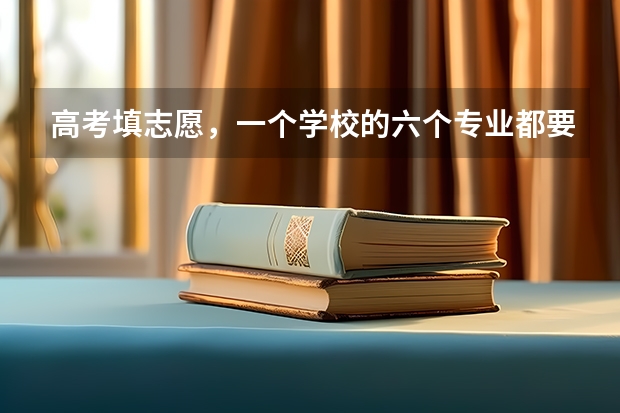 高考填志愿，一个学校的六个专业都要填满?（河南一个志愿可以选择几个专业）