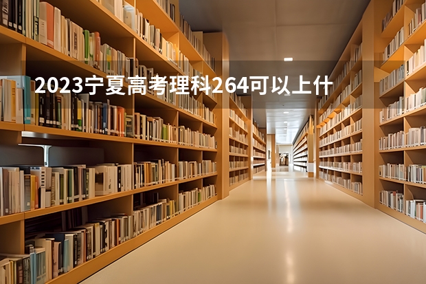 2023宁夏高考理科264可以上什么大学