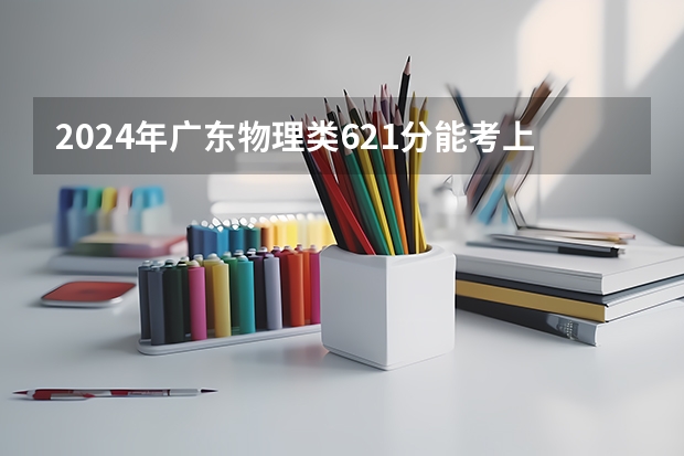 2024年广东物理类621分能考上什么大学?