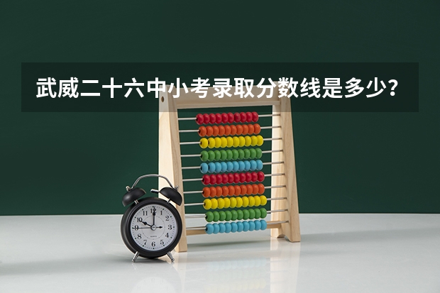 武威二十六中小考录取分数线是多少？