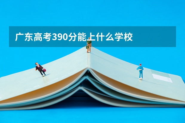 广东高考390分能上什么学校