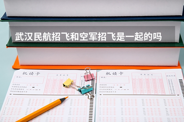 武汉民航招飞和空军招飞是一起的吗