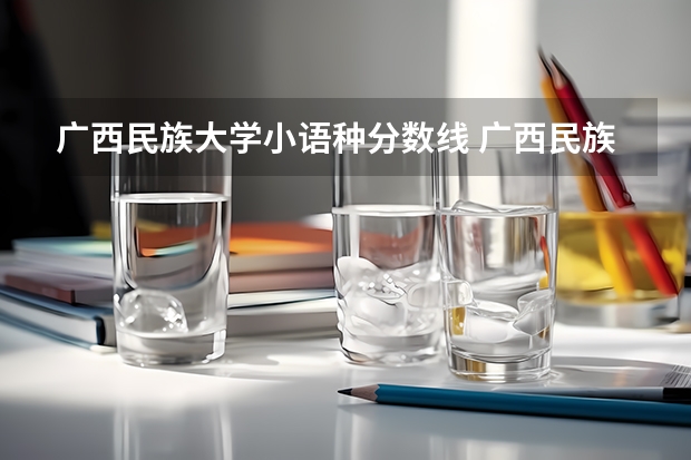广西民族大学小语种分数线 广西民族大学分数线