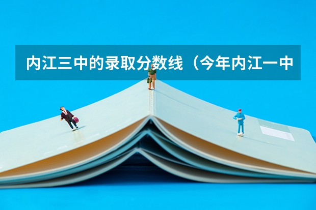 内江三中的录取分数线（今年内江一中中考的录取分数线是多，）