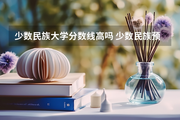少数民族大学分数线高吗 少数民族预科班分数线