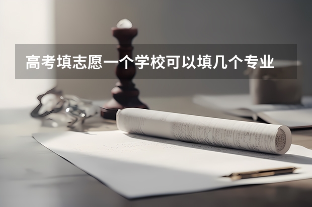 高考填志愿一个学校可以填几个专业 填写高考志愿时可以选择几个专业？