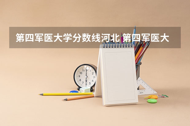 第四军医大学分数线河北 第四军医大学提前批分数线
