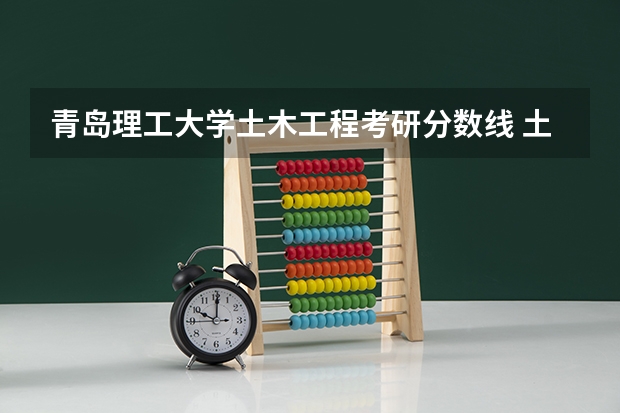 青岛理工大学土木工程考研分数线 土木工程专业大学排名及分数线