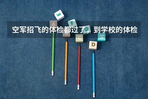 空军招飞的体检都过了，到学校的体检严么？有被刷下来的人么？ 空军飞行员招飞体检是怎样的