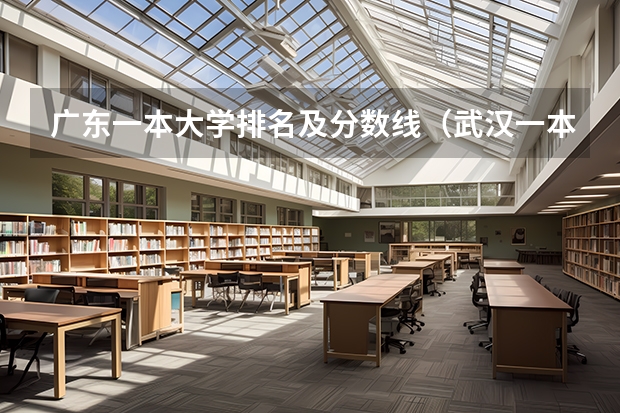 广东一本大学排名及分数线（武汉一本大学排行榜及其分数线）