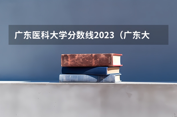 广东医科大学分数线2023（广东大学各大学录取分数）