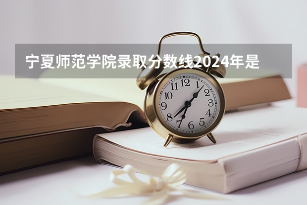 宁夏师范学院录取分数线2024年是多少分(附各省录取最低分)
