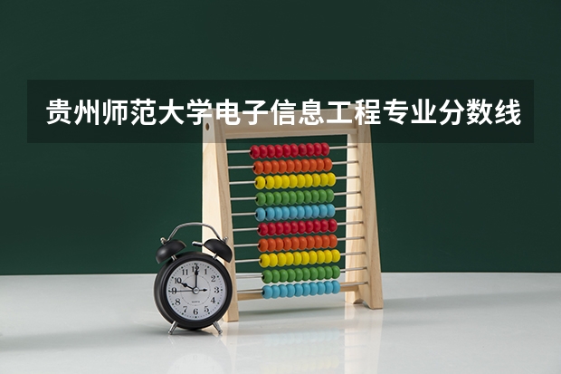 贵州师范大学电子信息工程专业分数线多少？