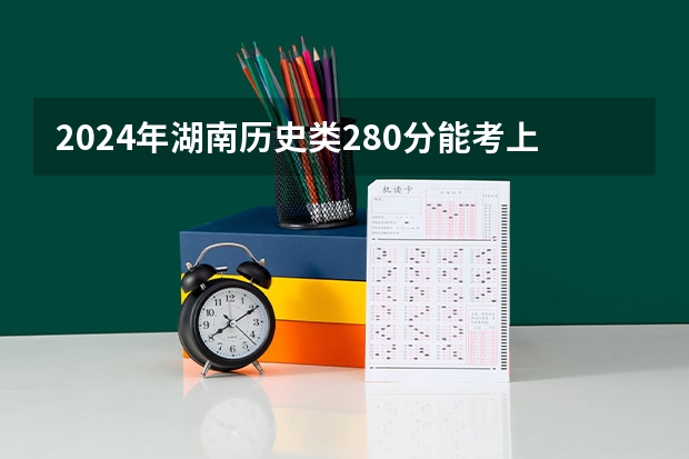 2024年湖南历史类280分能考上什么大学？