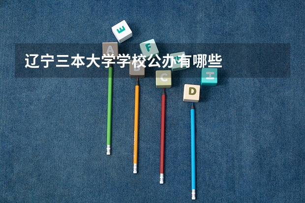辽宁三本大学学校公办有哪些