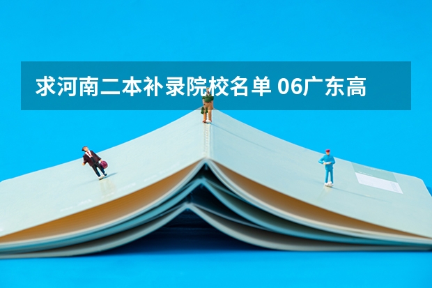 求河南二本补录院校名单 06广东高考三A补录院校名单及其专业