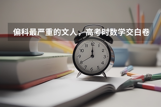 偏科最严重的文人，高考时数学交白卷，却因三句话北大录取,最后怎么样了？