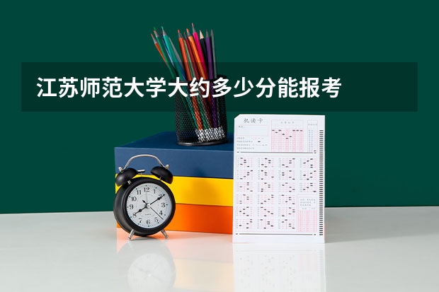 江苏师范大学大约多少分能报考