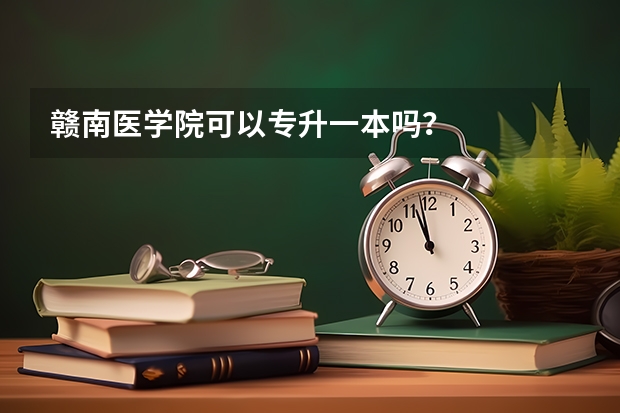 赣南医学院可以专升一本吗?