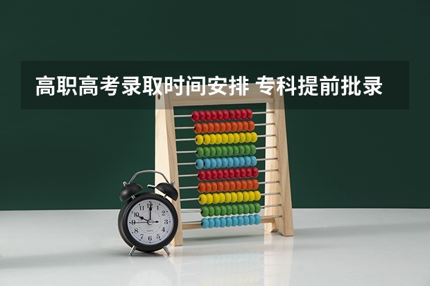 高职高考录取时间安排 专科提前批录取时间