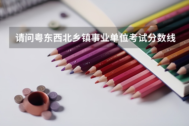 请问粤东西北乡镇事业单位考试分数线是多少呢？