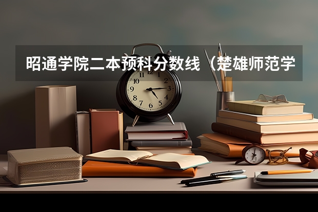 昭通学院二本预科分数线（楚雄师范学院专升本录取分数线）