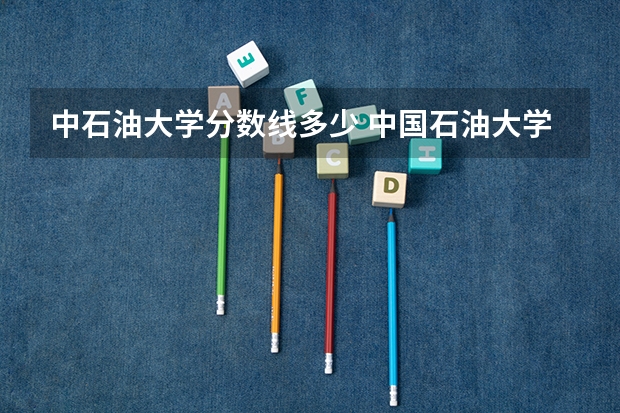 中石油大学分数线多少 中国石油大学考研分数线