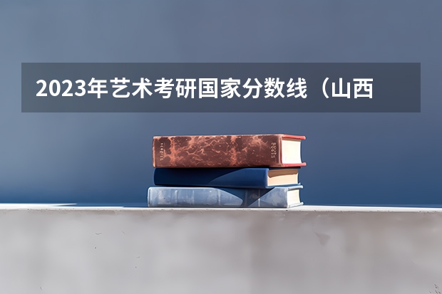 2023年艺术考研国家分数线（山西招生考试网 2本B类补录分数线表格录取情况）