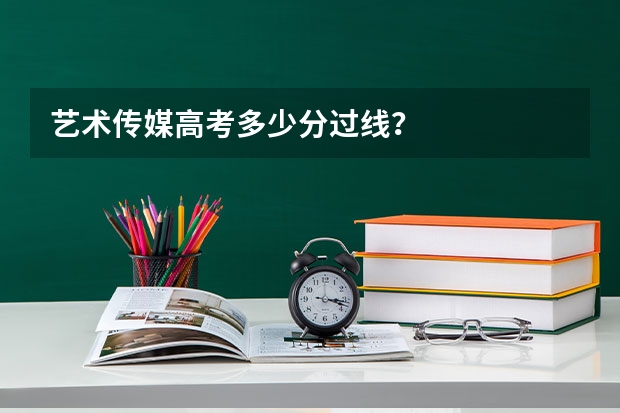 艺术传媒高考多少分过线？