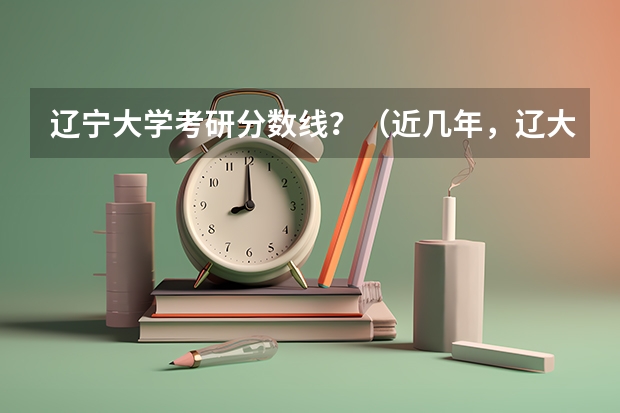 辽宁大学考研分数线？（近几年，辽大和东财近几年 经济类专业的分数线，专硕本硕都算。。。初试各个学科的分数线。。谢谢。）