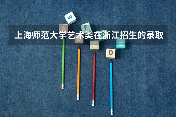 上海师范大学艺术类在浙江招生的录取分数线是多少