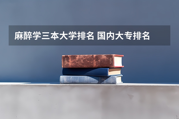 麻醉学三本大学排名 国内大专排名