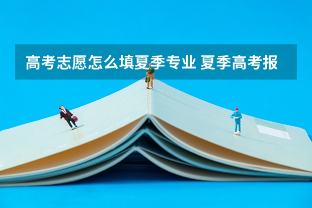 高考志愿怎么填夏季专业 夏季高考报志愿是否只能报一个志愿？