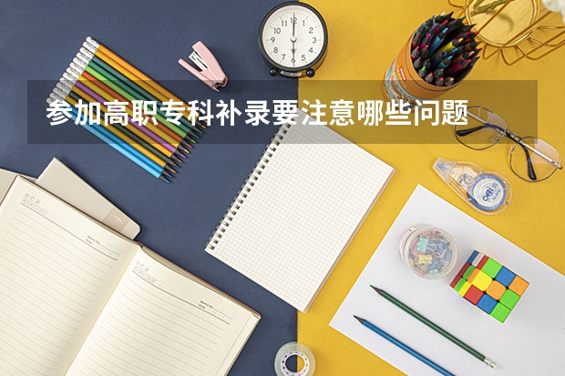 参加高职专科补录要注意哪些问题