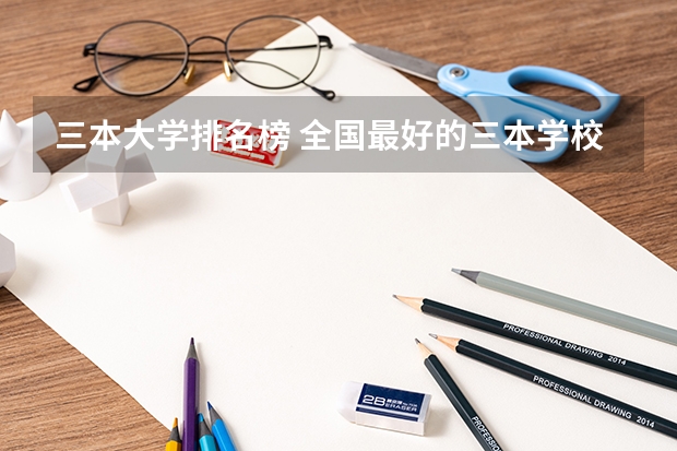 三本大学排名榜 全国最好的三本学校（全国三本大学排名榜）