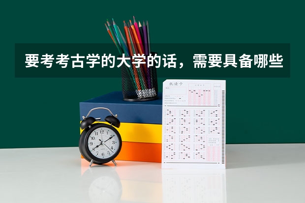 要考考古学的大学的话，需要具备哪些要求