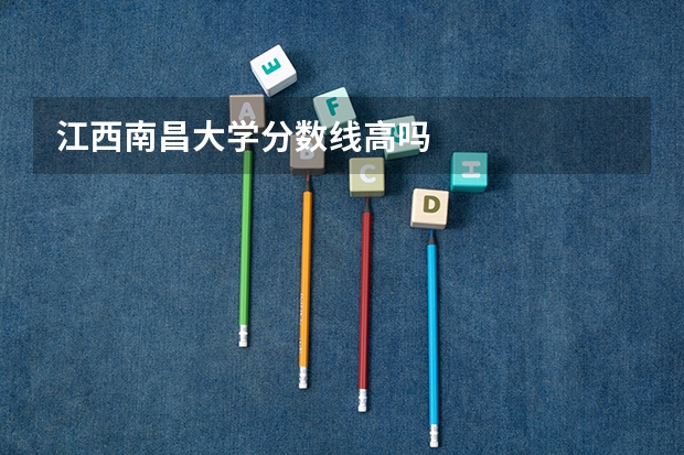 江西南昌大学分数线高吗