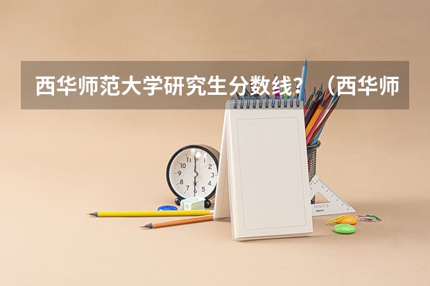 西华师范大学研究生分数线？（西华师范大学法学专业分数线）