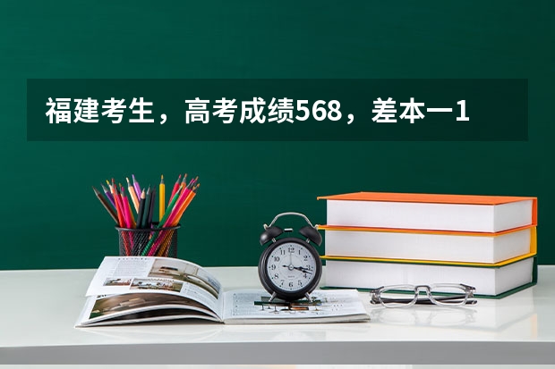 福建考生，高考成绩568，差本一1分，请问有对报志愿有啥建议？（有关福建高考的平行志愿问题 谢谢）