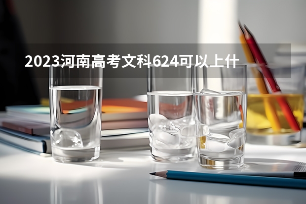 2023河南高考文科624可以上什么大学