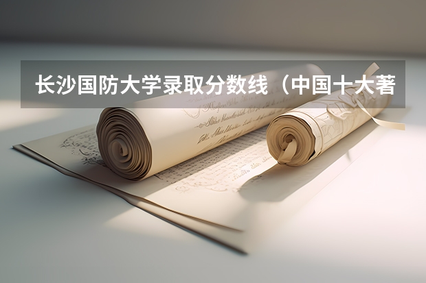 长沙国防大学录取分数线（中国十大著名大学录取分数线）
