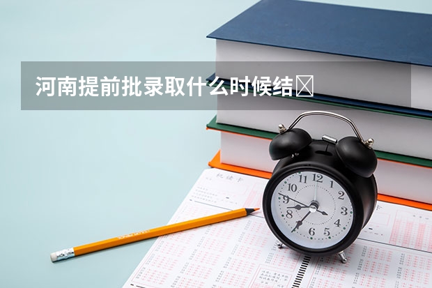 河南提前批录取什么时候结Ɲ